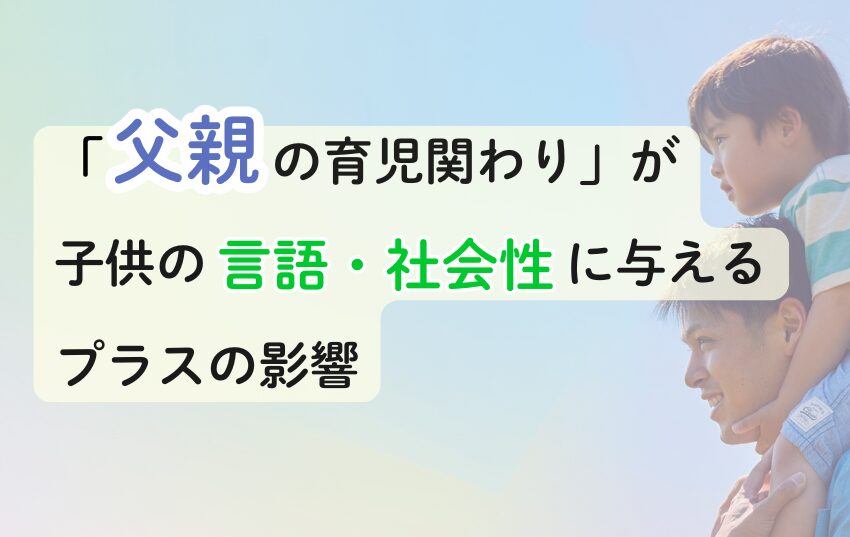 「父親の育児関わり」が子供の言語・社会性に与えるプラスの影響